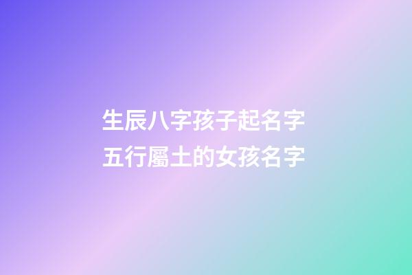生辰八字孩子起名字 五行屬土的女孩名字